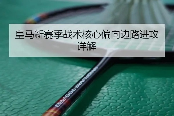 皇马新赛季战术核心偏向边路进攻详解